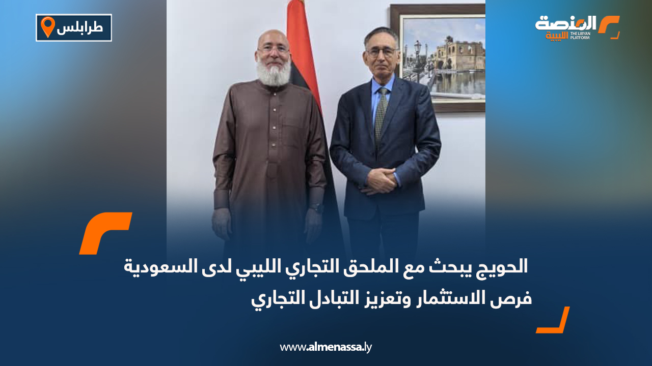  الحويج يبحث مع الملحق التجاري الليبي لدى السعودية فرص الاستثمار وتعزيز التبادل التجاري