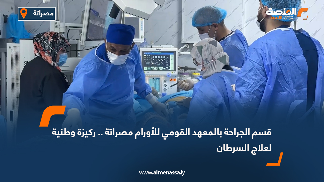 قسم الجراحة بالمعهد القومي للأورام مصراتة .. ركيزة وطنية لعلاج السرطان
