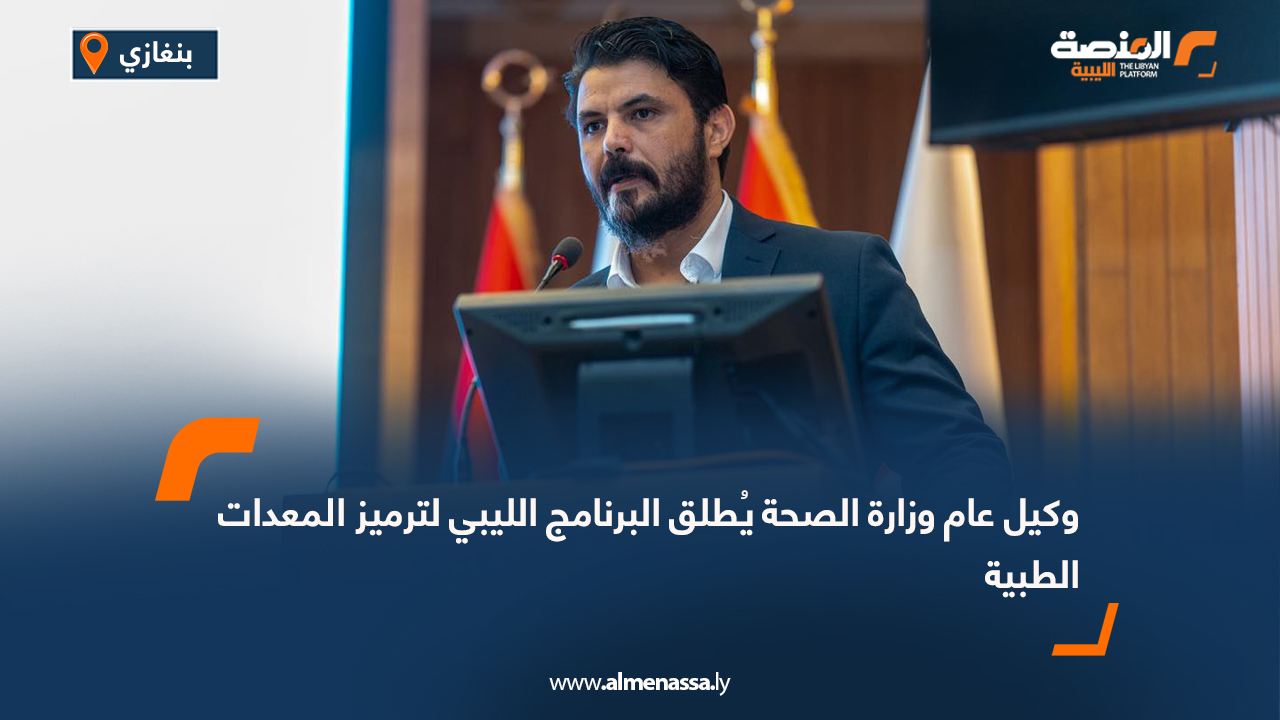 وكيل عام وزارة الصحة يُطلق البرنامج الليبي لترميز المعدات الطبية