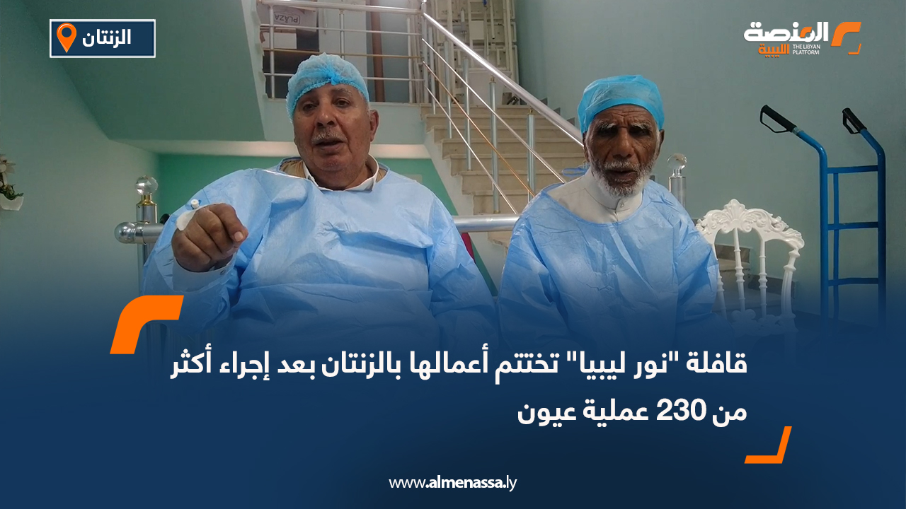قافلة "نور ليبيا" تختتم أعمالها بالزنتان بعد إجراء أكثر من 230 عملية عيون