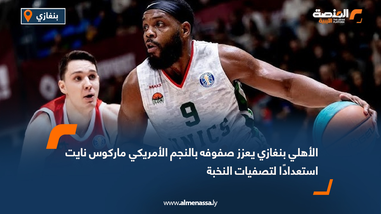 الأهلي بنغازي يعزز صفوفه بالنجم الأمريكي ماركوس نايت استعدادًا لتصفيات النخبة