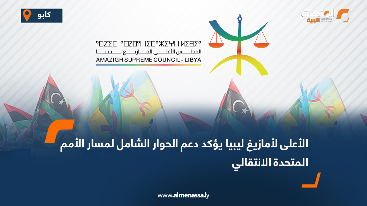 الأعلى لأمازيغ ليبيا يؤكد دعم الحوار الشامل لمسار الأمم المتحدة الانتقالي