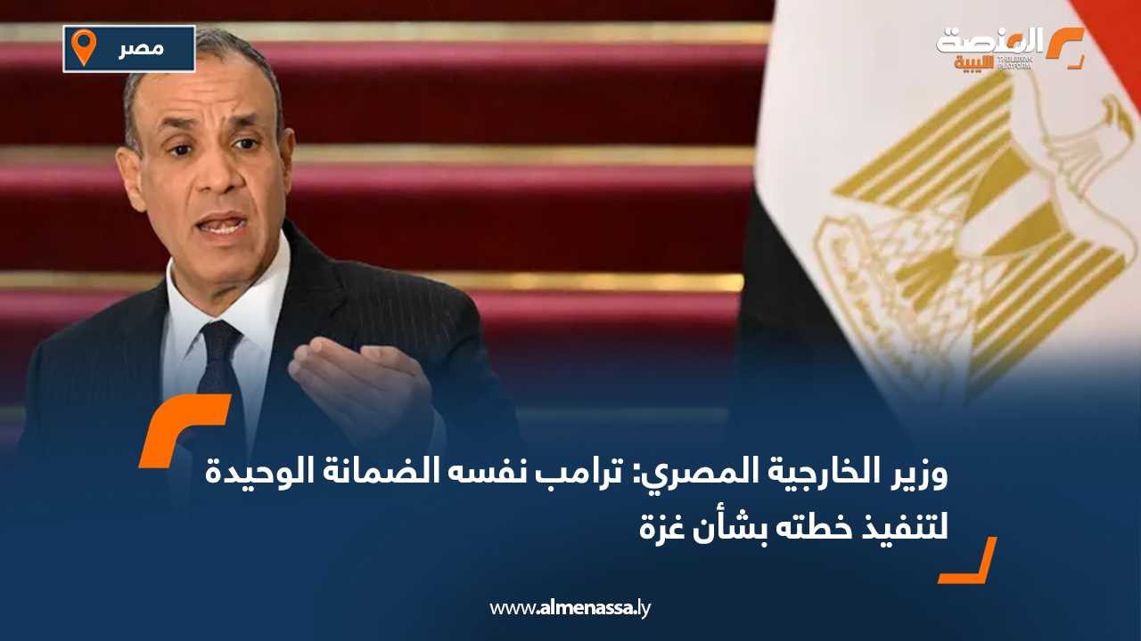 وزير الخارجية المصري: ترامب نفسه الضمانة الوحيدة لتنفيذ خطته بشأن غزة