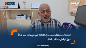 استبعاد مسؤول ملف ذوي الإعاقة في بني وليد يثير جدلاً حول تجاهل مطالب الفئة