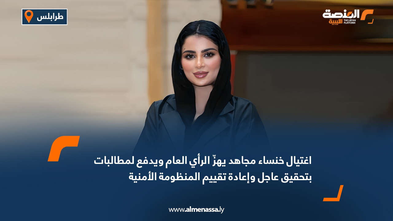 اغتيال خنساء مجاهد يهزّ الرأي العام ويدفع لمطالبات بتحقيق عاجل وإعادة تقييم المنظومة الأمنية