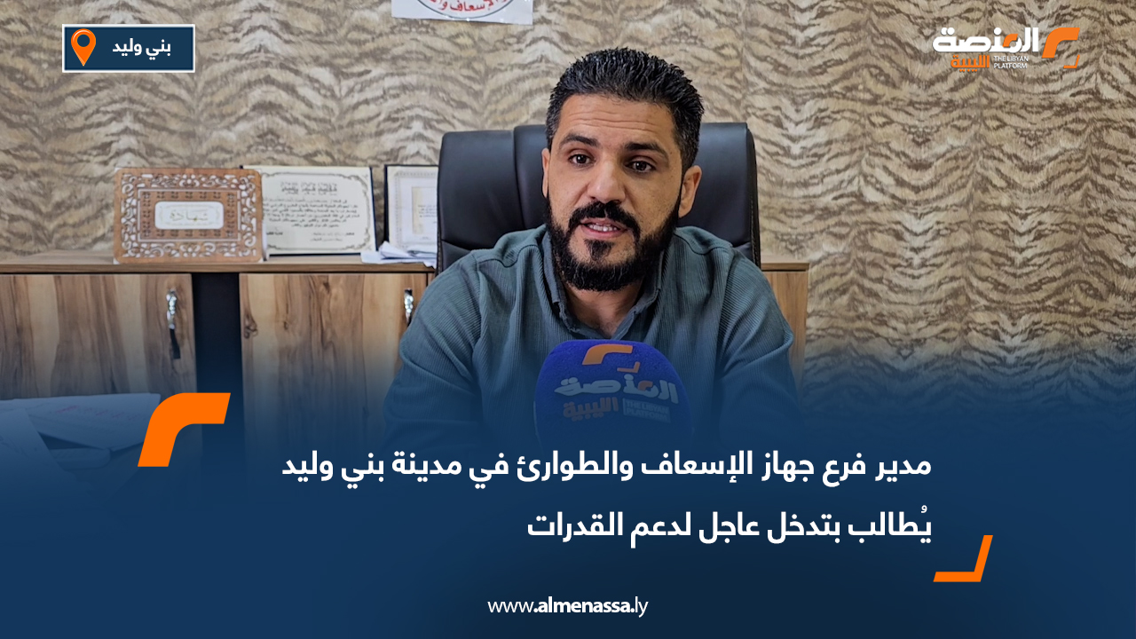 مدير فرع جهاز الإسعاف والطوارئ في مدينة بني وليد يُطالب بتدخل عاجل لدعم القدرات