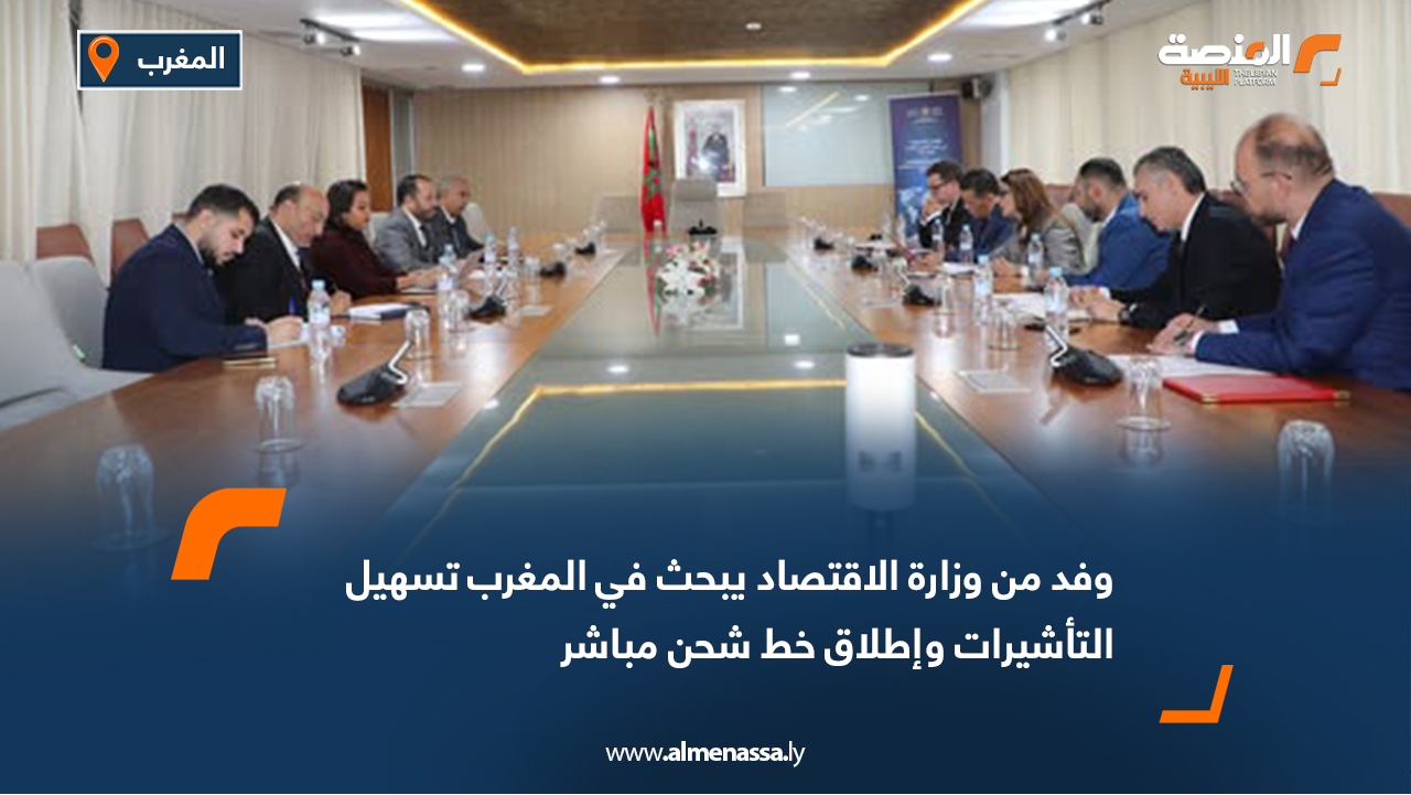 وفد من وزارة الاقتصاد يبحث في المغرب تسهيل التأشيرات وإطلاق خط شحن مباشر