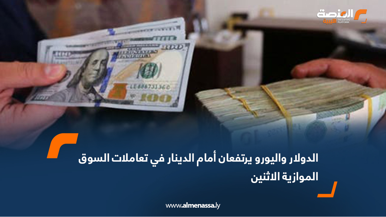الدولار واليورو يرتفعان أمام الدينار في تعاملات السوق الموازية الاثنين