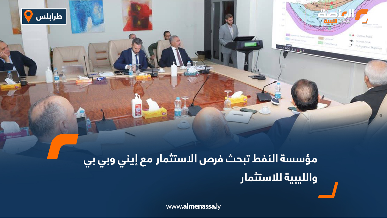 مؤسسة النفط تبحث فرص الاستثمار مع إيني وبي بي والليبية للاستثمار
