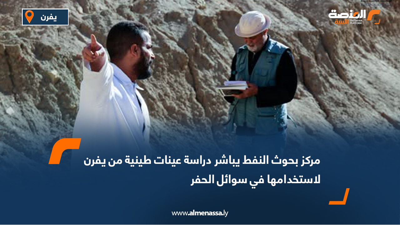 مركز بحوث النفط يباشر دراسة عينات طينية من يفرن لاستخدامها في سوائل الحفر