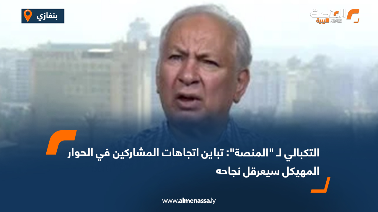 التكبالي لـ "المنصة": تباين اتجاهات المشاركين في الحوار المهيكل سيعرقل نجاحه