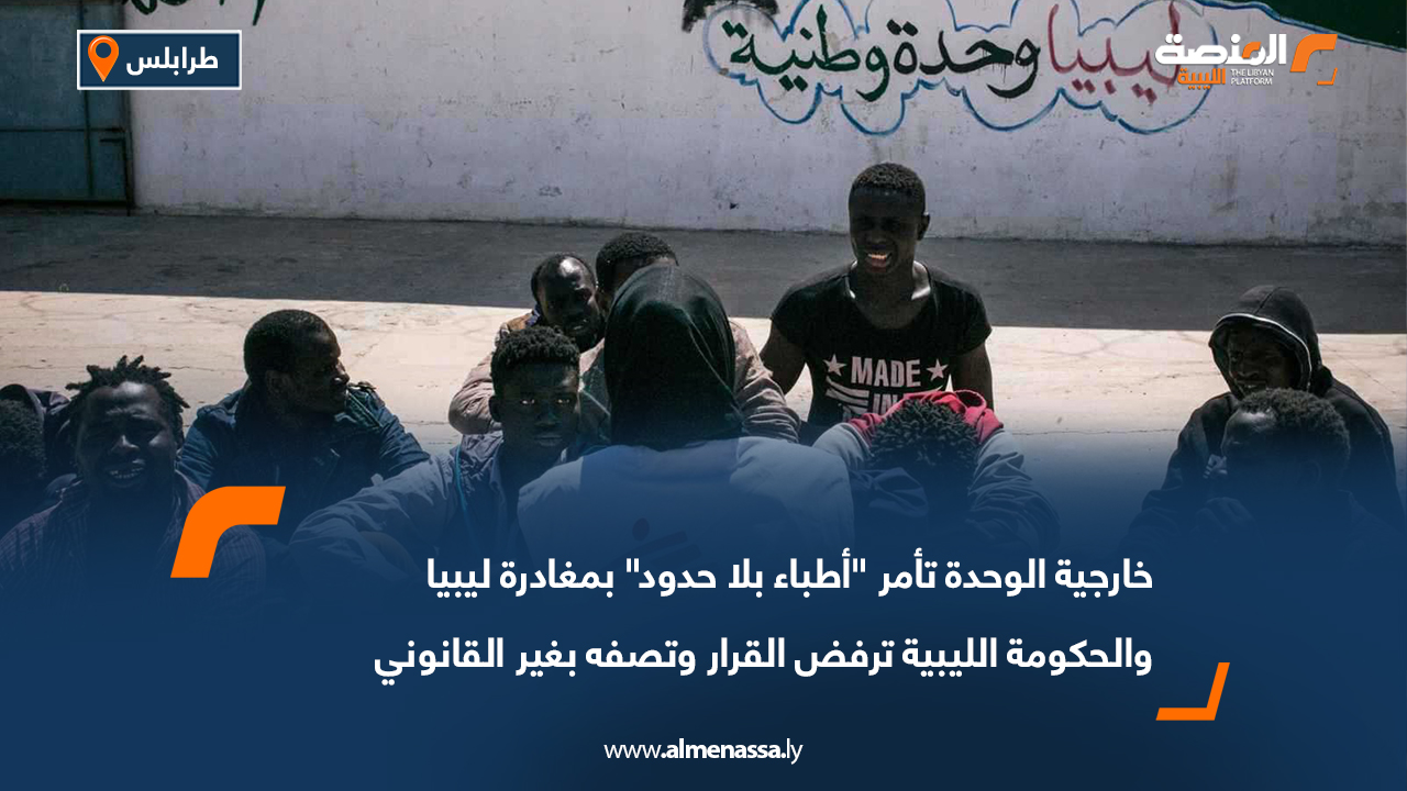 خارجية الوحدة تأمر "أطباء بلا حدود" بمغادرة ليبيا والحكومة الليبية ترفض القرار وتصفه بغير القانوني