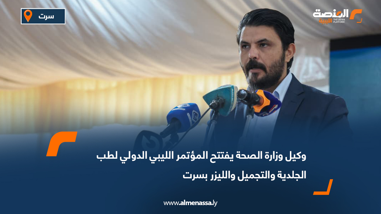 وكيل وزارة الصحة يفتتح المؤتمر الليبي الدولي لطب الجلدية والتجميل والليزر بسرت