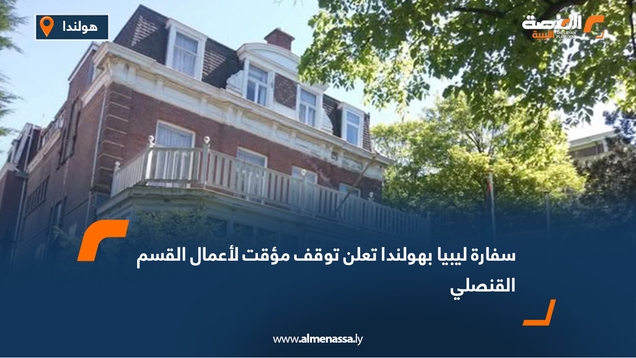 سفارة ليبيا بهولندا تعلن توقف مؤقت لأعمال القسم القنصلي