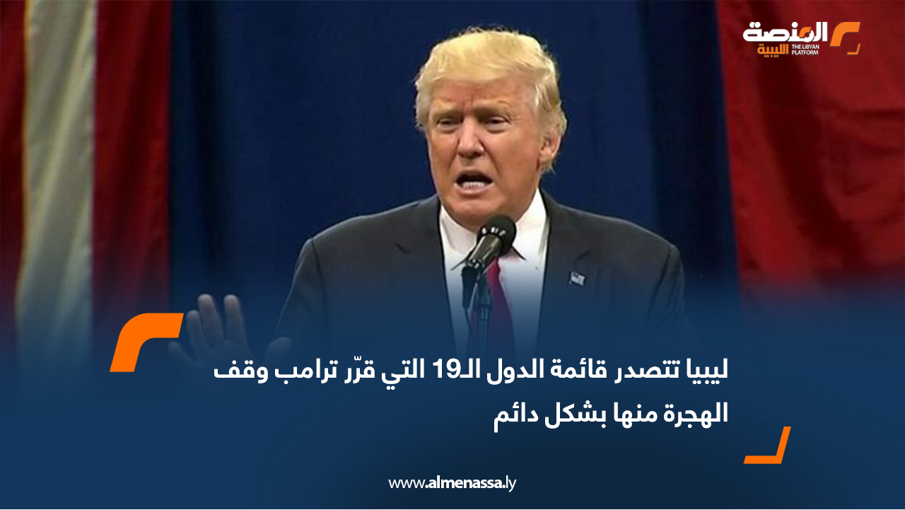 ليبيا تتصدر قائمة الدول الـ19 التي قرّر ترامب وقف الهجرة منها بشكل دائم