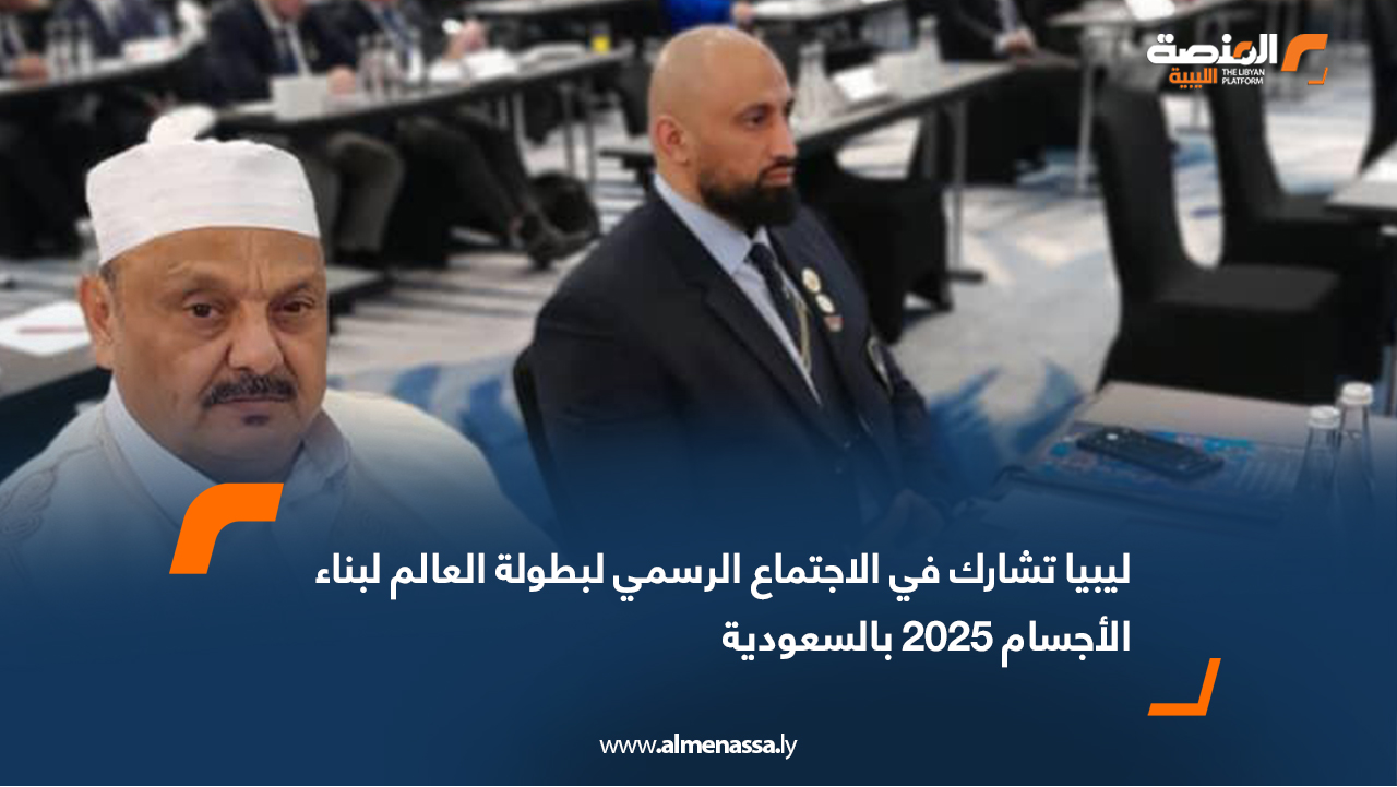 ليبيا تشارك في الاجتماع الرسمي لبطولة العالم لبناء الأجسام 2025 بالسعودية