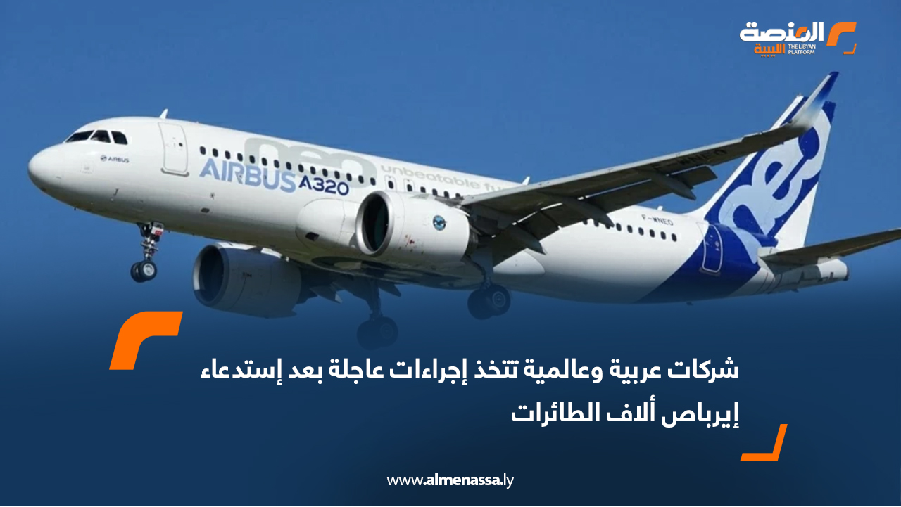 شركات عربية وعالمية تتخذ إجراءات عاجلة بعد إستدعاء إيرباص ألاف الطائرات