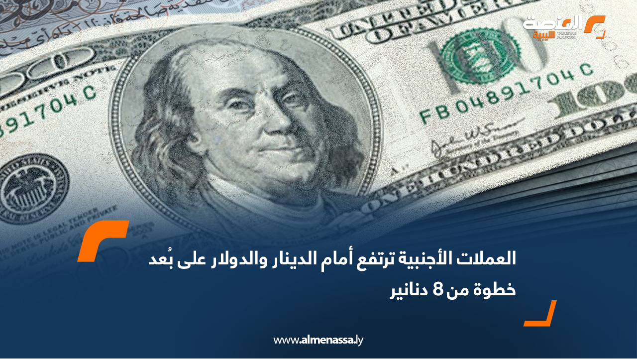 العملات الأجنبية ترتفع أمام الدينار والدولار على بُعد خطوة من 8 دنانير