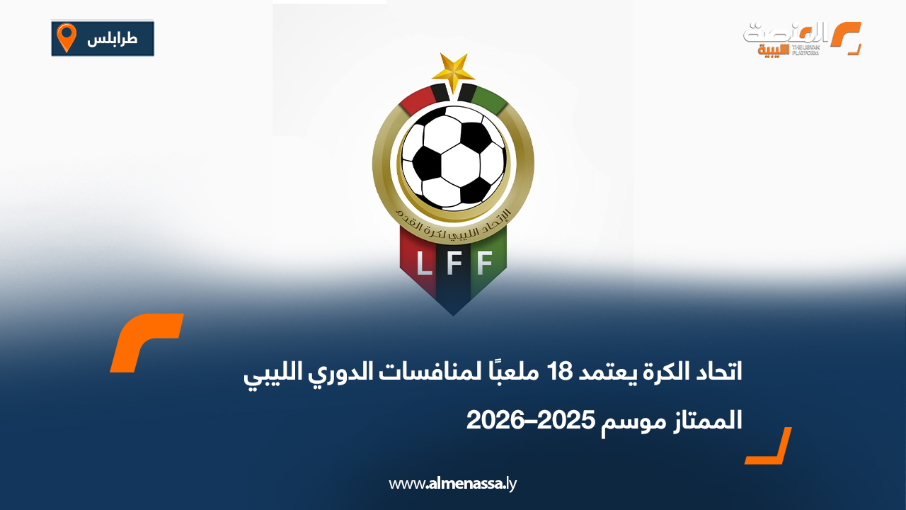 اتحاد الكرة يعتمد 18 ملعبًا لمنافسات الدوري الليبي الممتاز موسم 2025–2026
