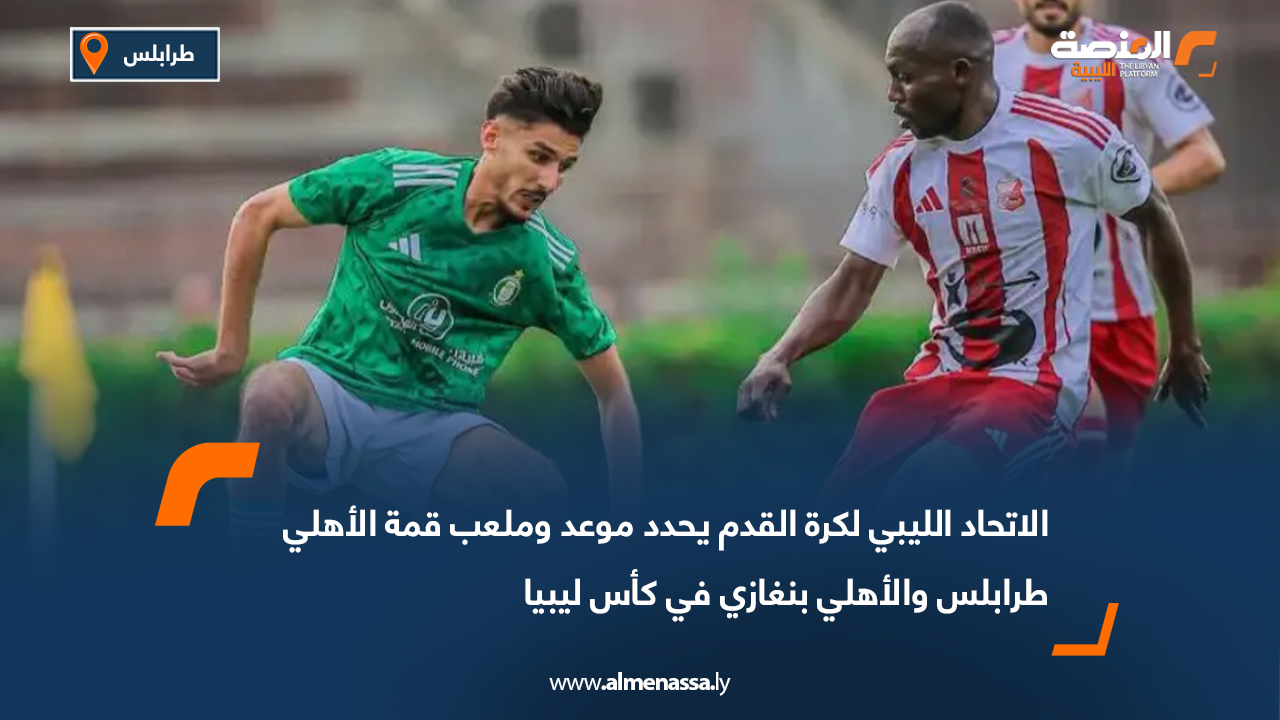 الاتحاد الليبي لكرة القدم يحدد موعد وملعب قمة الأهلي طرابلس والأهلي بنغازي في كأس ليبيا