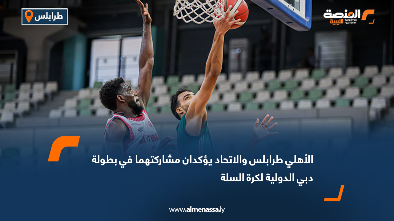 الأهلي طرابلس والاتحاد يؤكدان مشاركتهما في بطولة دبي الدولية لكرة السلة