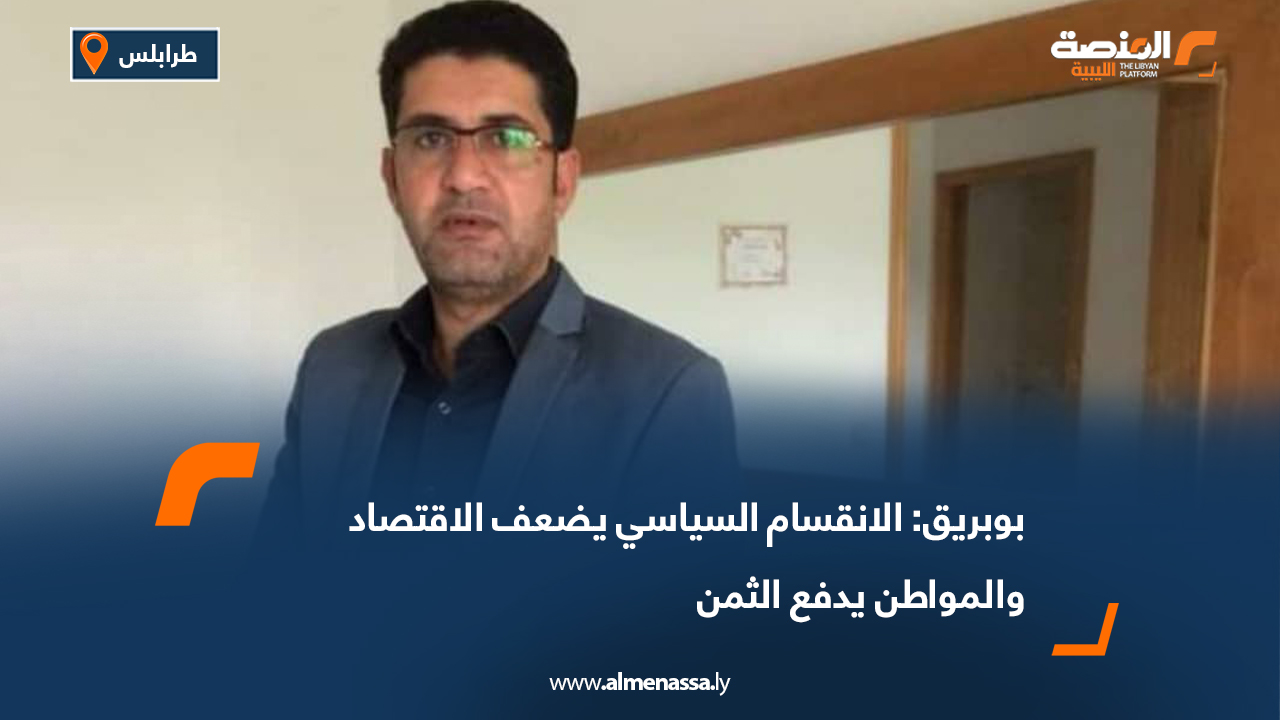 بوبريق: الانقسام السياسي يضعف الاقتصاد والمواطن يدفع الثمن