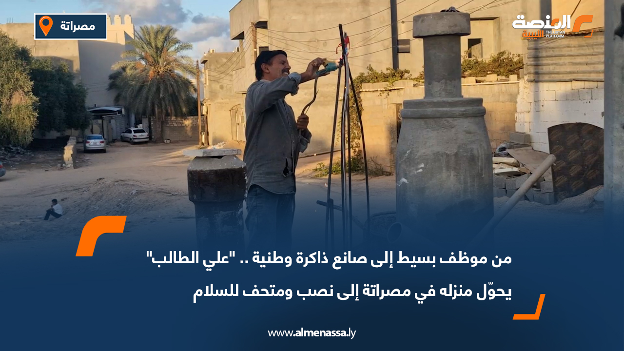 من موظف بسيط إلى صانع ذاكرة وطنية.. "علي الطالب" يحوّل منزله في مصراتة إلى نصب ومتحف للسلام