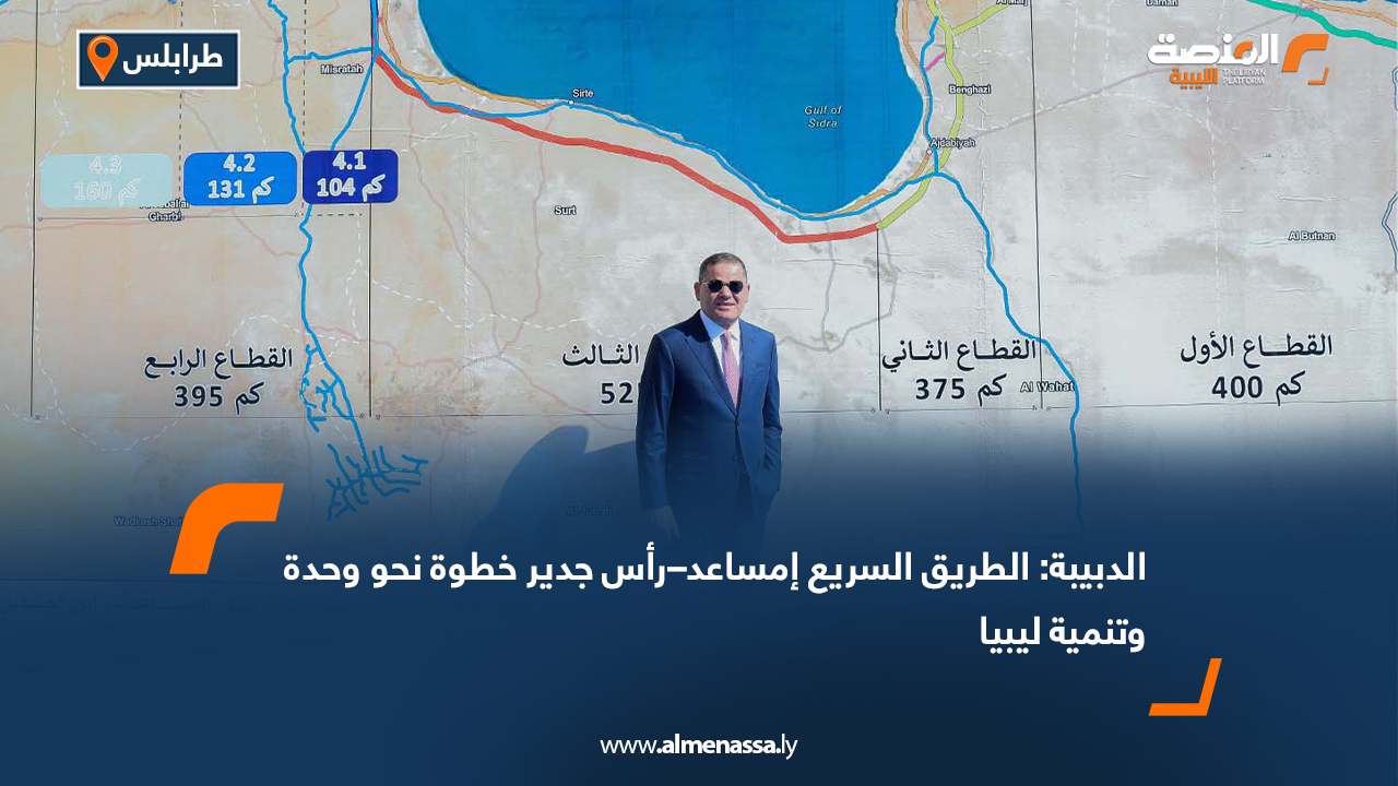 الدبيبة: الطريق السريع إمساعد–رأس جدير خطوة نحو وحدة وتنمية ليبيا
