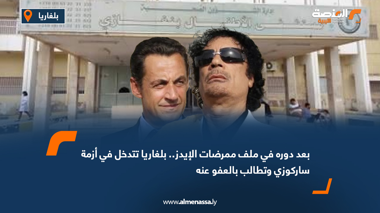 بعد دروه في ملف ممرضات الإيدز.. بلغاريا تدخل على خط أزمة ساركوزي وتطالب بالعفو عنه