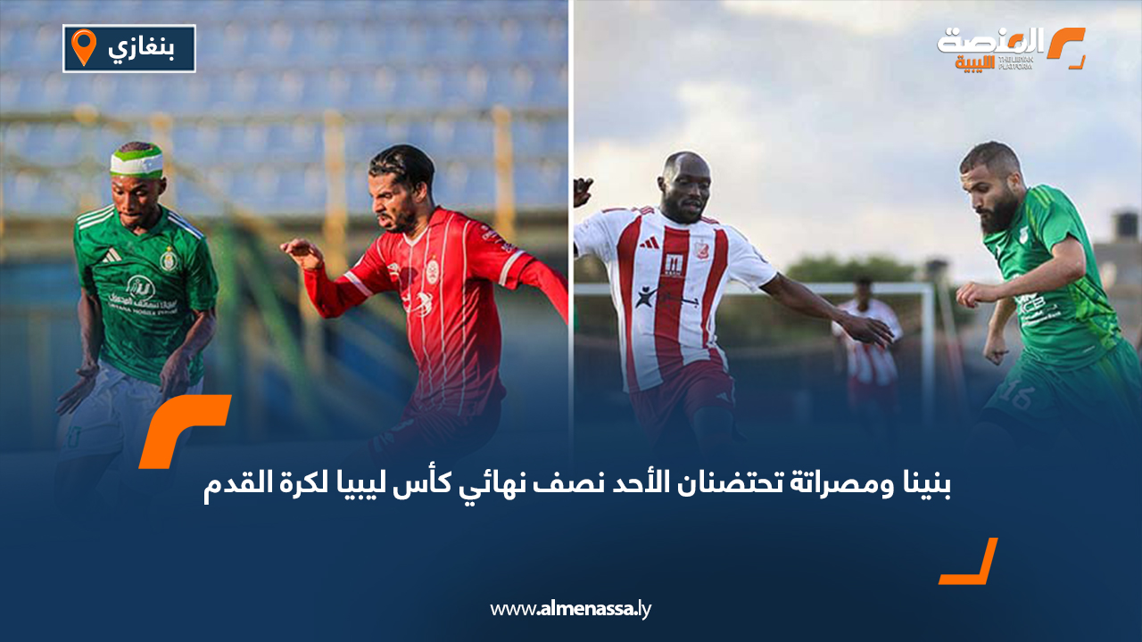 بنينا ومصراتة تحتضنان الأحد نصف نهائي كأس ليبيا لكرة القدم