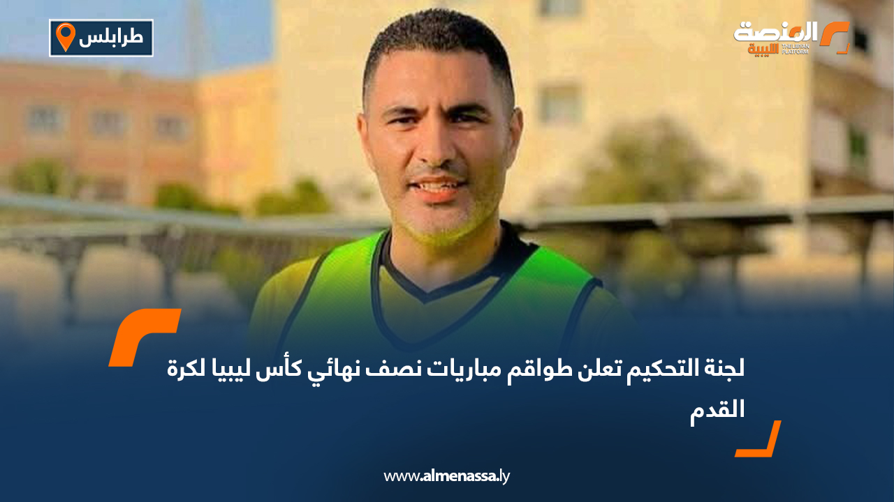 لجنة التحكيم تعلن طواقم مباريات نصف نهائي كأس ليبيا لكرة القدم