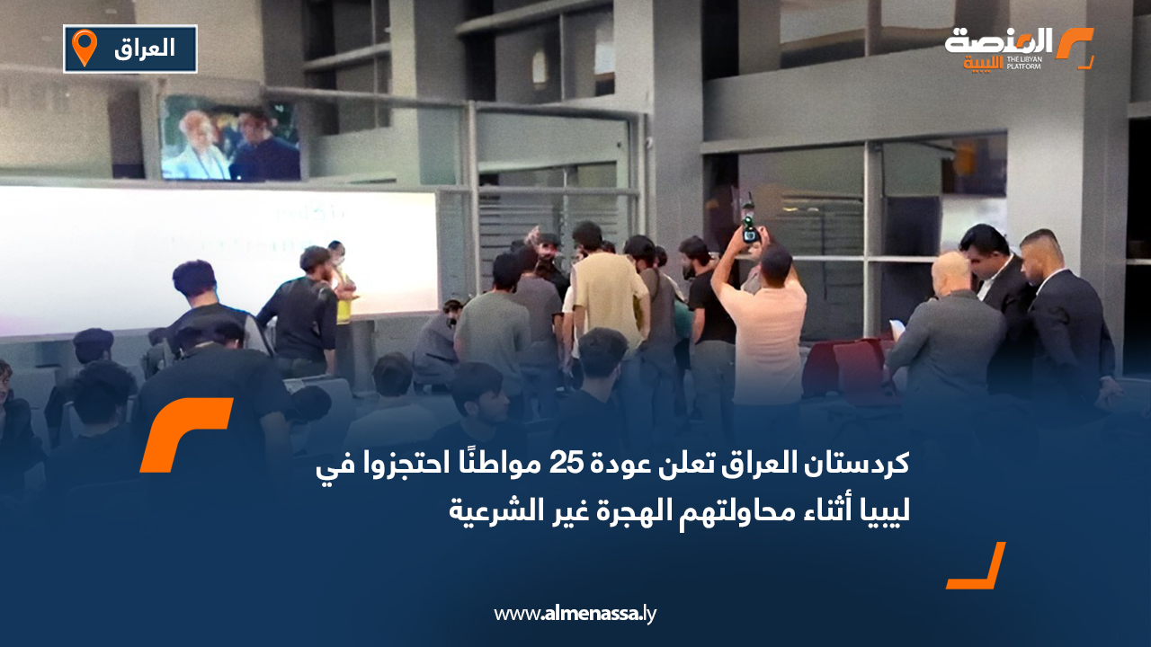 كردستان العراق تعلن عودة 25 مواطنًا احتجزوا في ليبيا أثناء محاولتهم الهجرة غير الشرعية