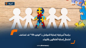 دراسة أمريكية: إصابة الحوامل بـ"كوفيد-19" قد تضاعف احتمال إصابة أطفالهن بالتوحّد