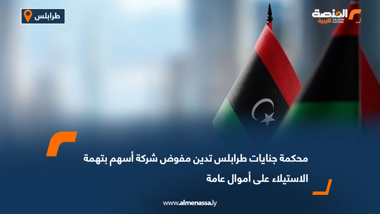 محكمة جنايات طرابلس تدين مفوض شركة أسهم بتهمة الاستيلاء على أموال عامة