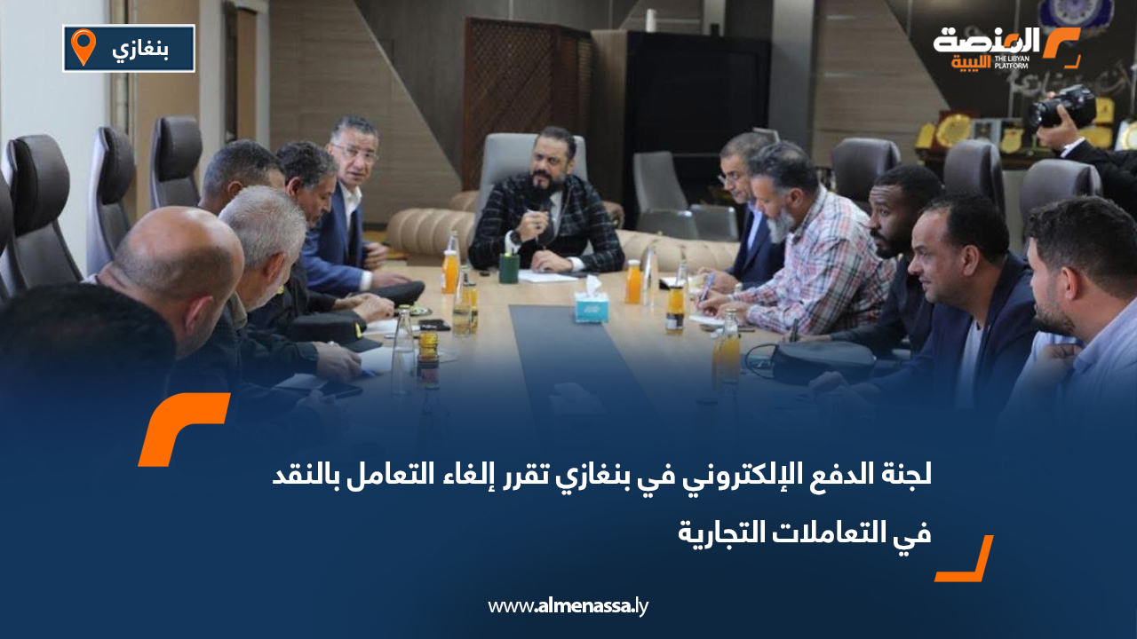 لجنة الدفع الإلكتروني في بنغازي تقرر إلغاء التعامل بالنقد في التعاملات التجارية