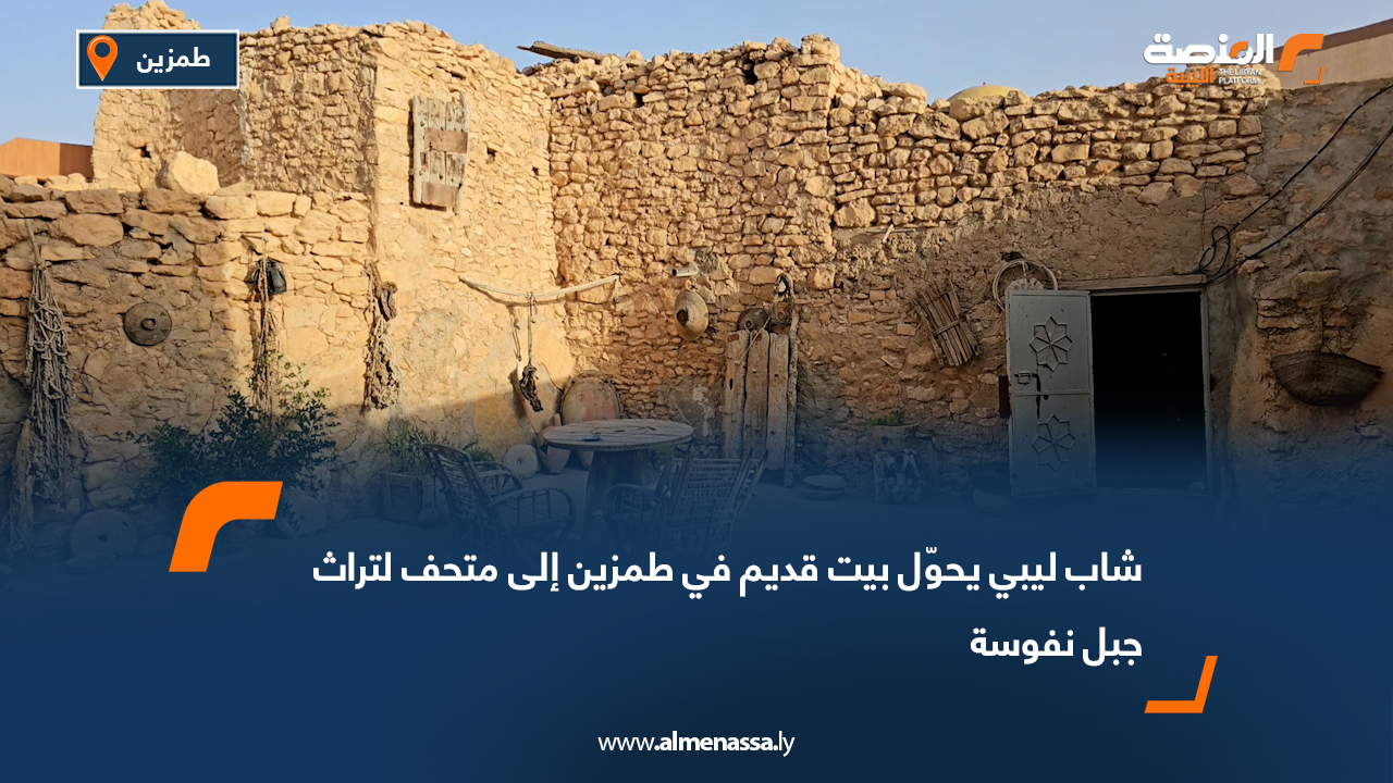 شاب ليبي يحوّل بيت قديم في طمزين إلى متحف لتراث جبل نفوسة