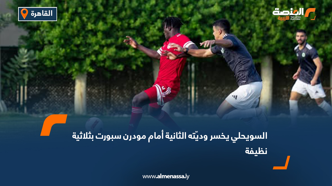 السويحلي يخسر وديّته الثانية أمام مودرن سبورت بثلاثية نظيفة
