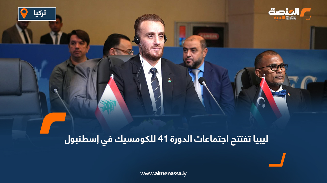 ليبيا تفتتح اجتماعات الدورة 41 للكومسيك في إسطنبول