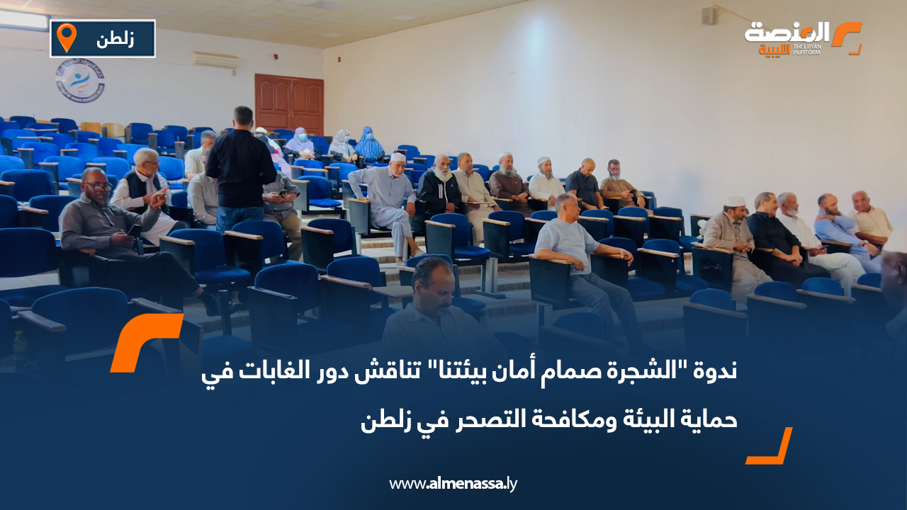 ندوة "الشجرة صمام أمان بيئتنا" تناقش دور الغابات في حماية البيئة ومكافحة التصحر في زلطن