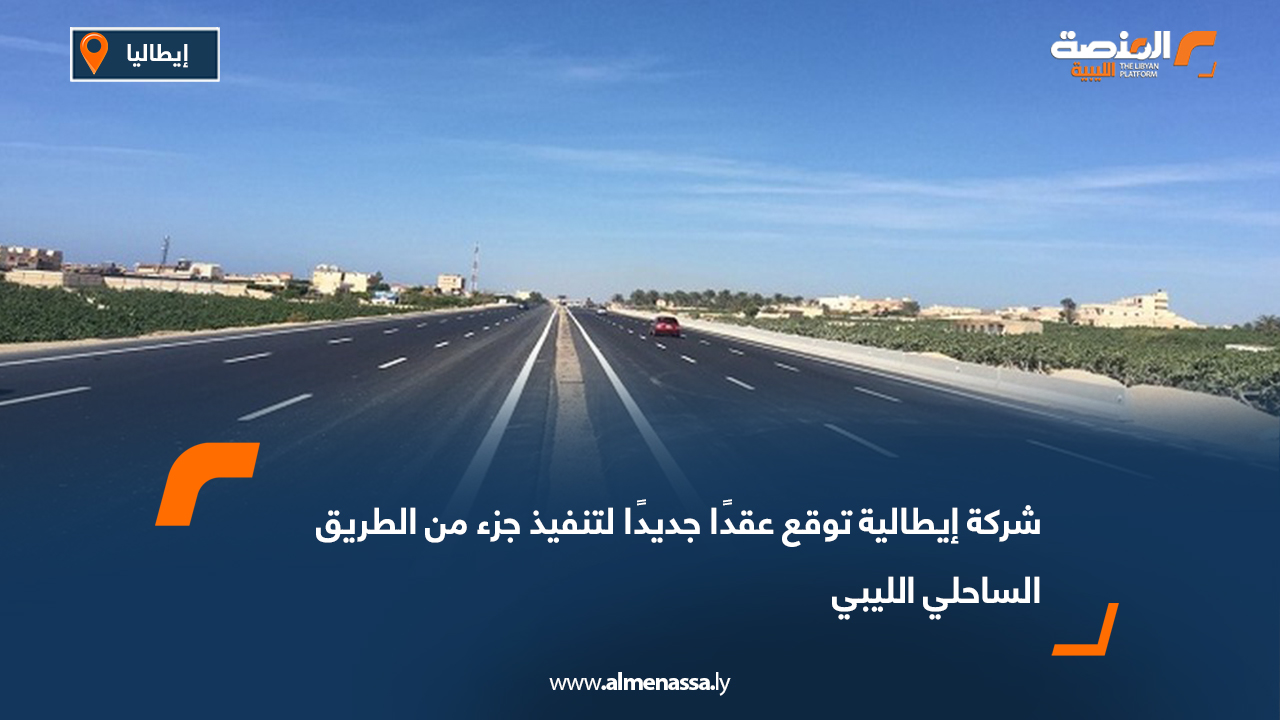 شركة إيطالية توقع عقدًا جديدًا لتنفيذ جزء من الطريق الساحلي الليبي