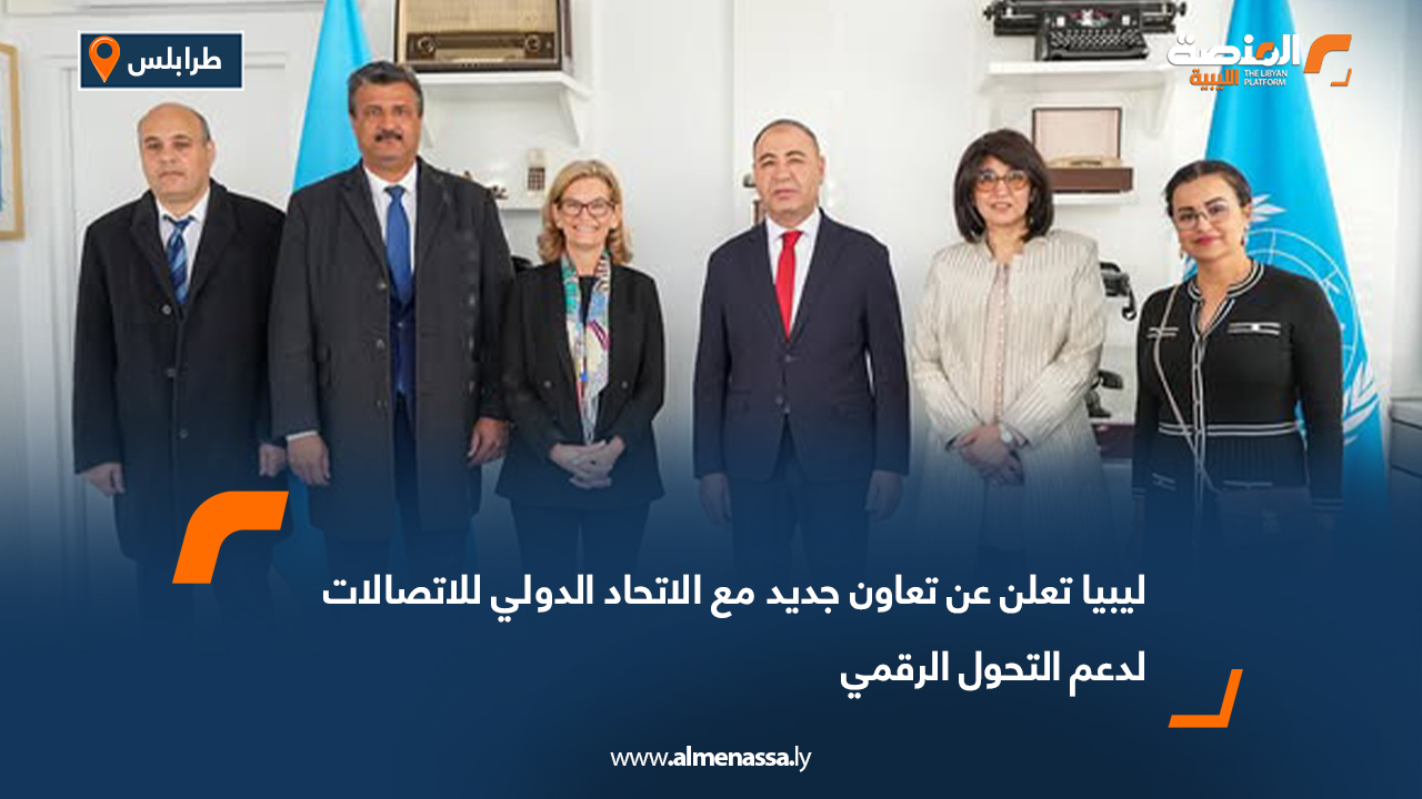 ليبيا تعلن عن تعاون جديد مع الاتحاد الدولي للاتصالات لدعم التحول الرقمي