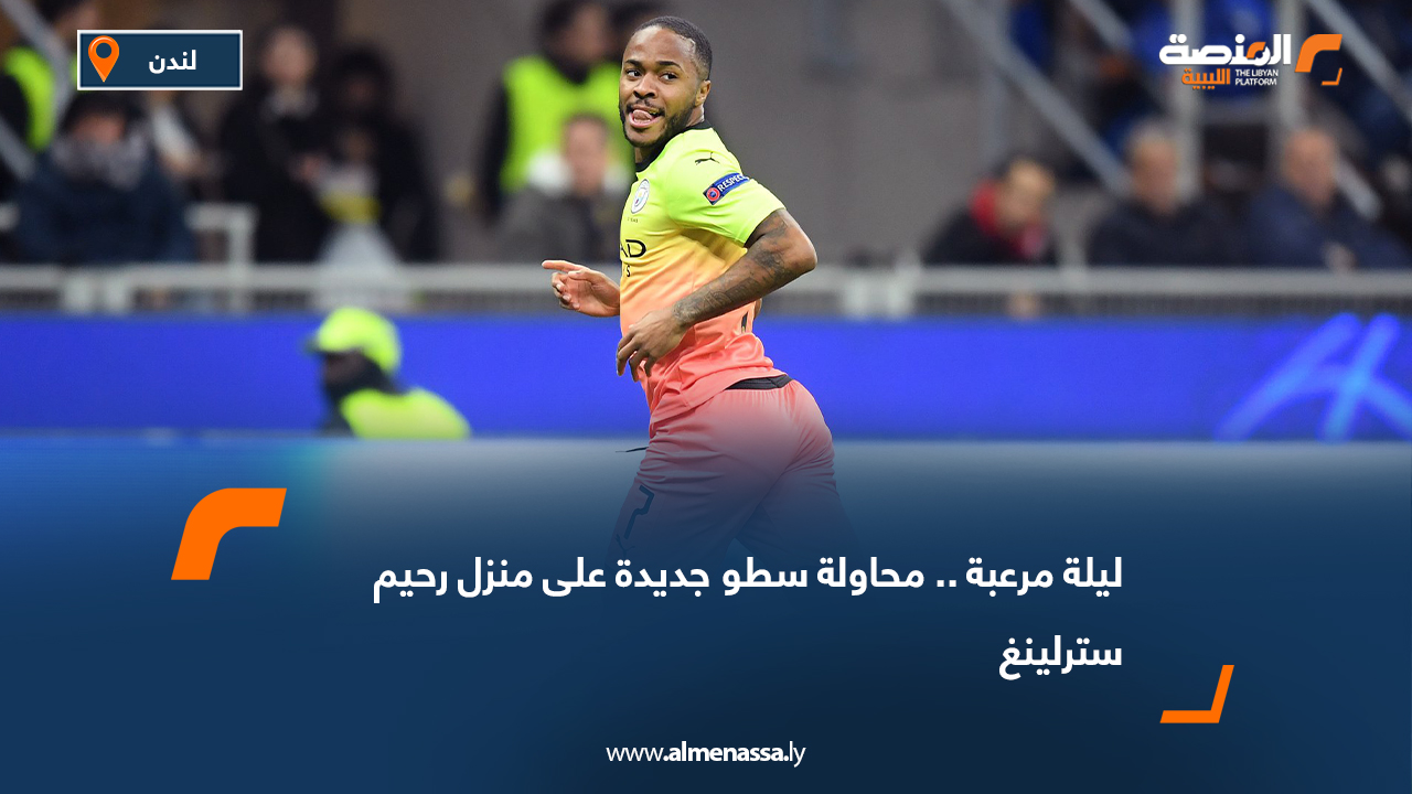 ليلة مرعبة.. محاولة سطو جديدة على منزل رحيم سترلينغ