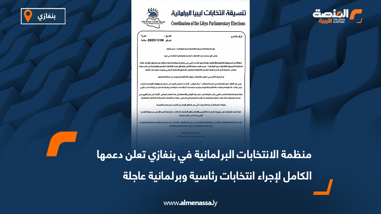 منظمة الانتخابات البرلمانية في بنغازي تعلن دعمها الكامل لإجراء انتخابات رئاسية وبرلمانية عاجلة