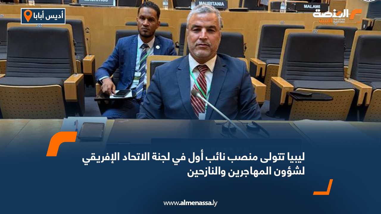 ليبيا تتولى منصب نائب أول في لجنة الاتحاد الإفريقي لشؤون المهاجرين والنازحين