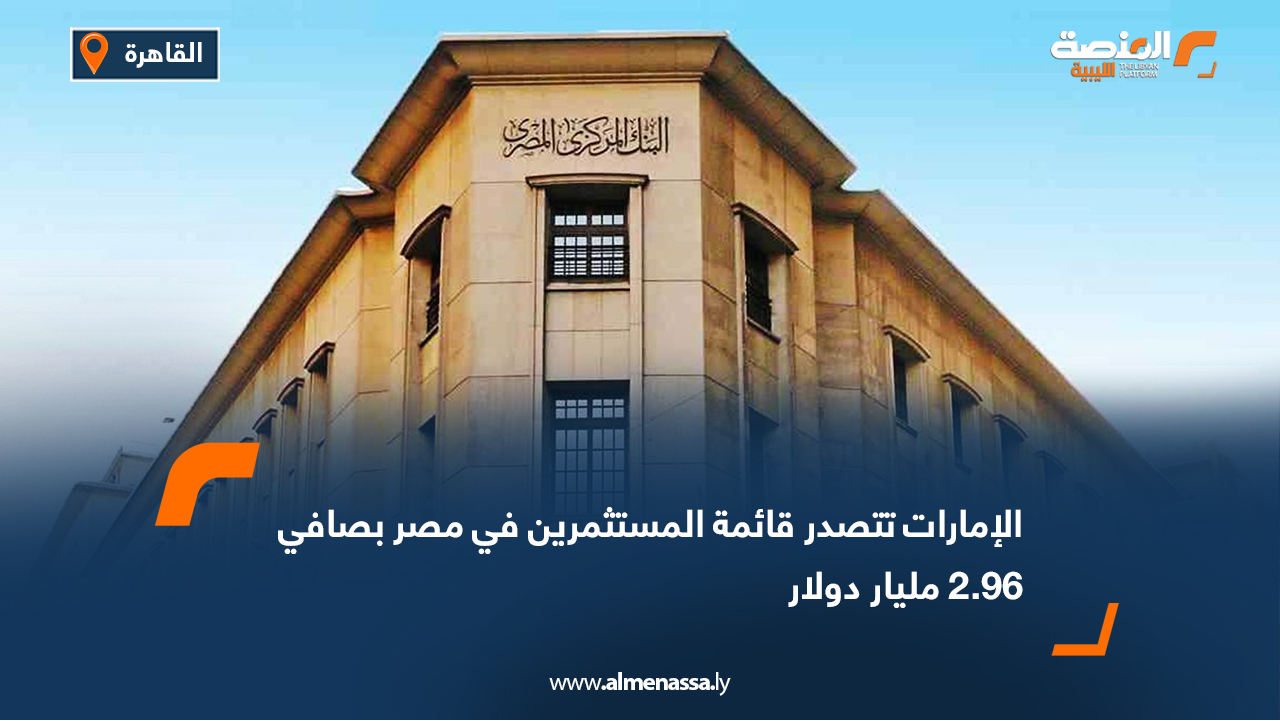 الإمارات تتصدر قائمة المستثمرين في مصر بصافي 2.96 مليار دولار
