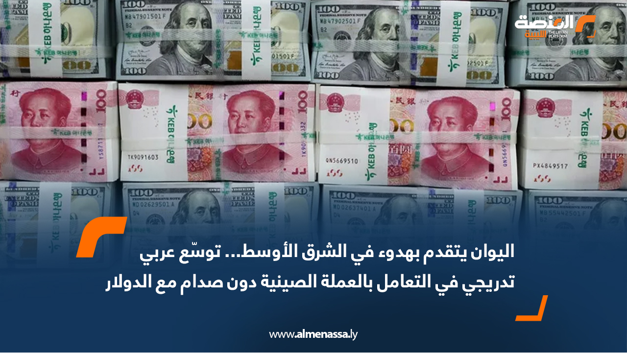 اليوان يتقدم بهدوء في الشرق الأوسط... توسّع عربي تدريجي في التعامل بالعملة الصينية دون صدام مع الدولار