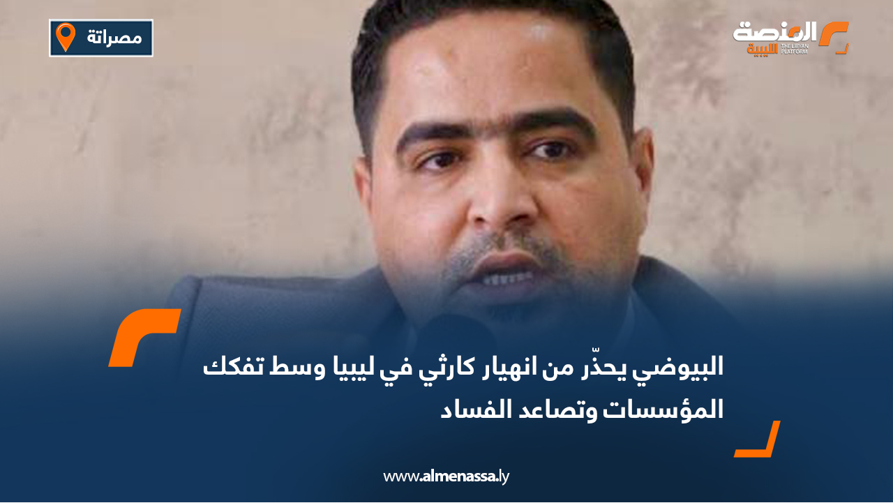 البيوضي يحذّر من انهيار كارثي في ليبيا وسط تفكك المؤسسات وتصاعد الفساد