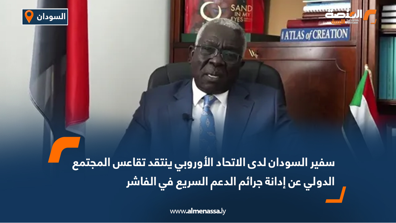 سفير السودان لدى الاتحاد الأوروبي ينتقد تقاعس المجتمع الدولي عن إدانة جرائم الدعم السريع في الفاشر