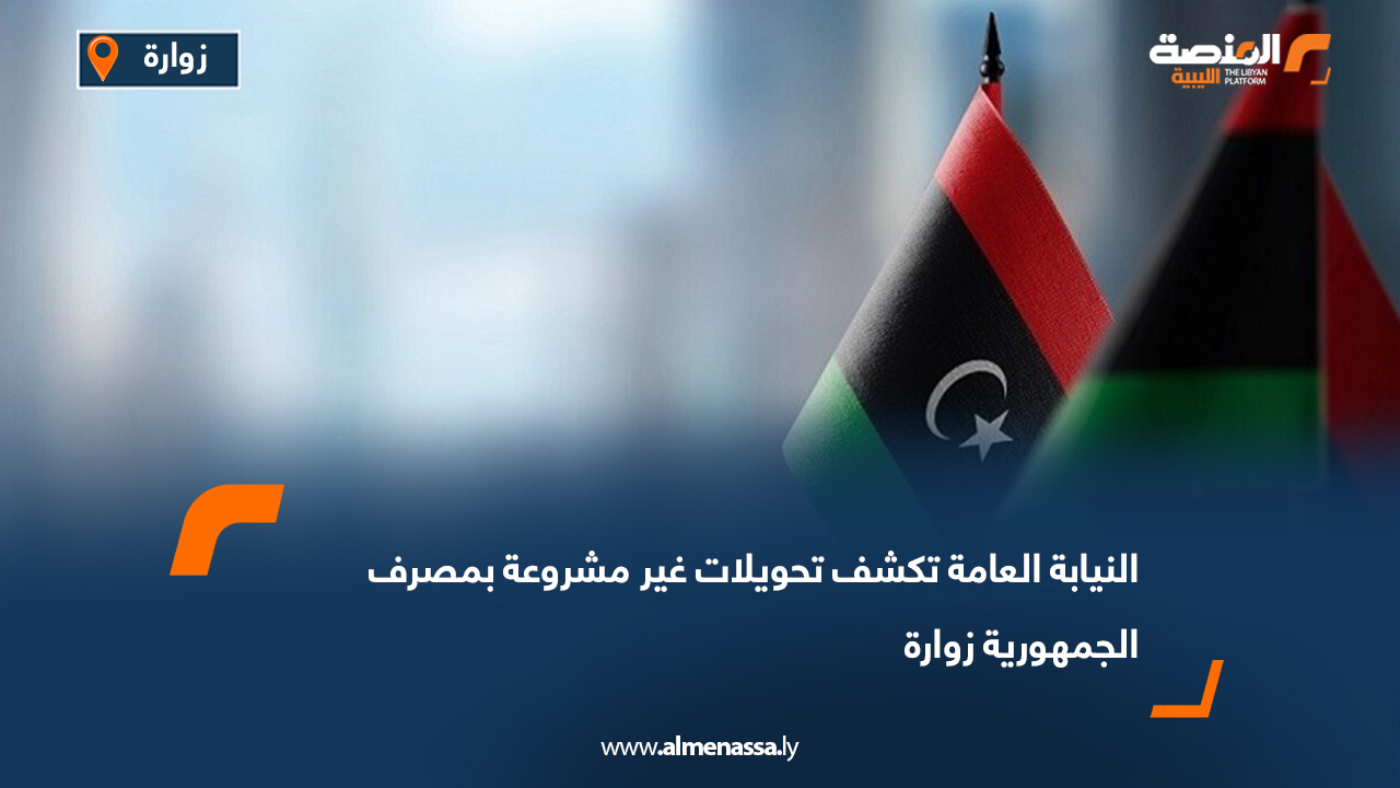 النيابة العامة تكشف تحويلات غير مشروعة بمصرف الجمهورية زوارة