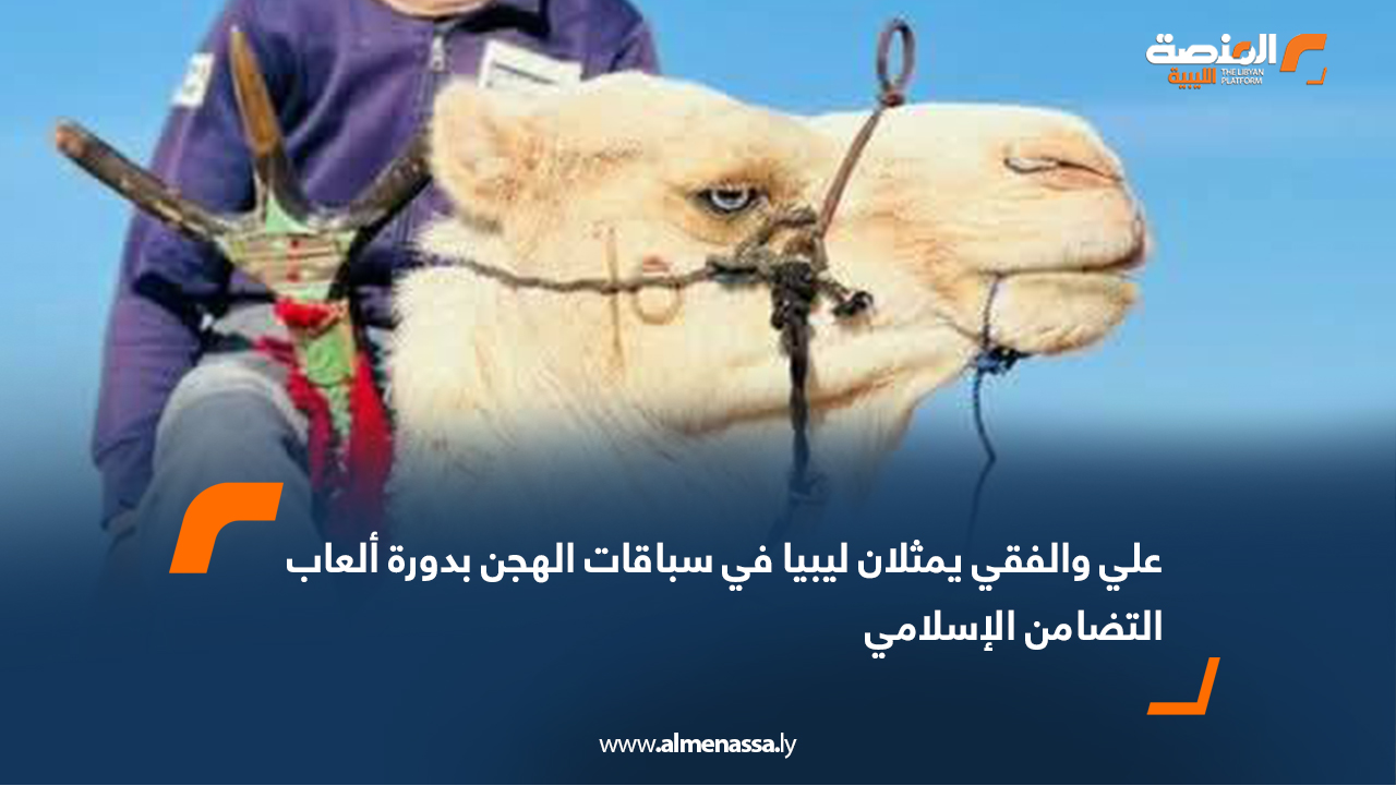 علي والفقي يمثلان ليبيا في سباقات الهجن بدورة ألعاب التضامن الإسلامي